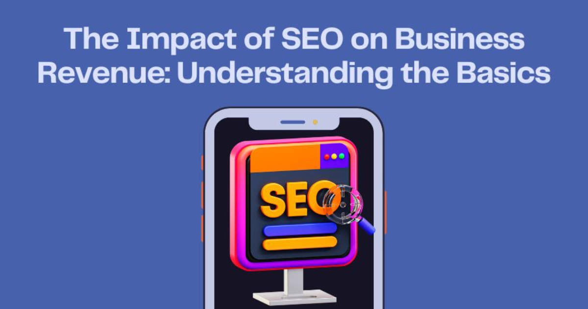 The Impact of SEO on Business Revenue: Understanding the Basics